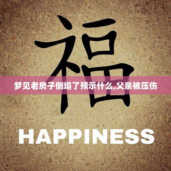 梦见老房子倒塌了预示什么,父亲被压伤