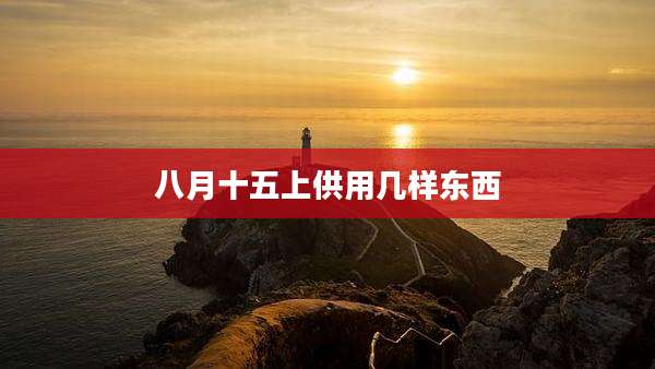 八月十五上供用几样东西