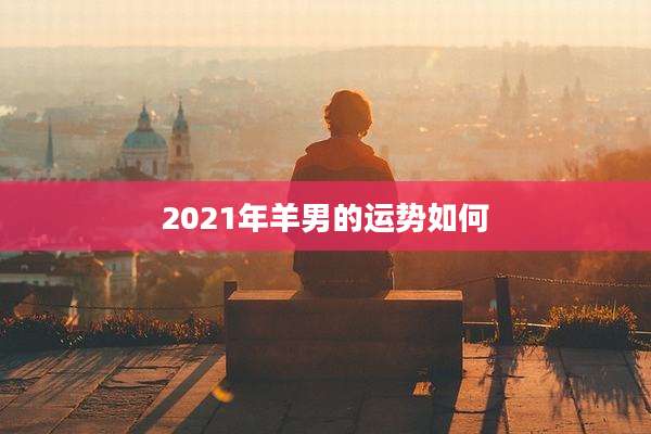 2021年羊男的运势如何