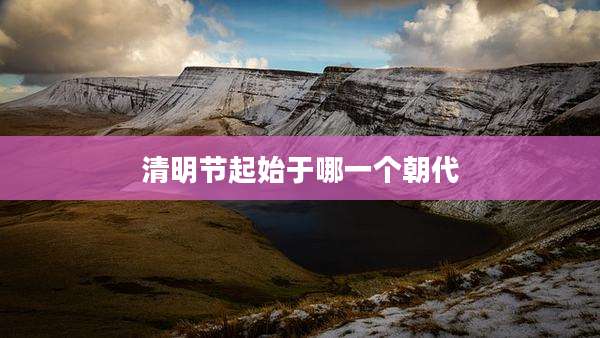 清明节起始于哪一个朝代