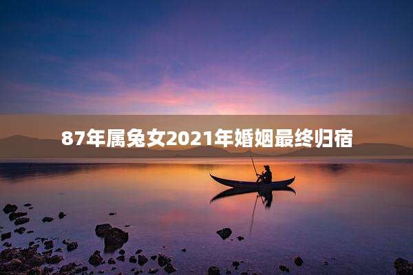 87年属兔女2021年婚姻最终归宿