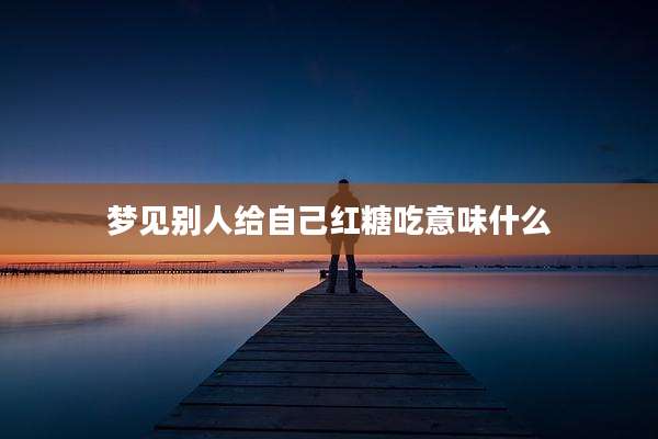 梦见别人给自己红糖吃意味什么