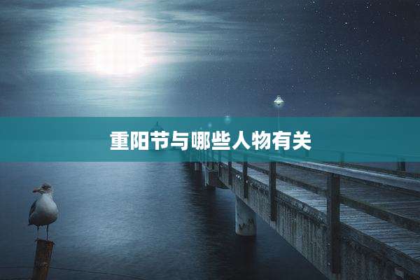 重阳节与哪些人物有关