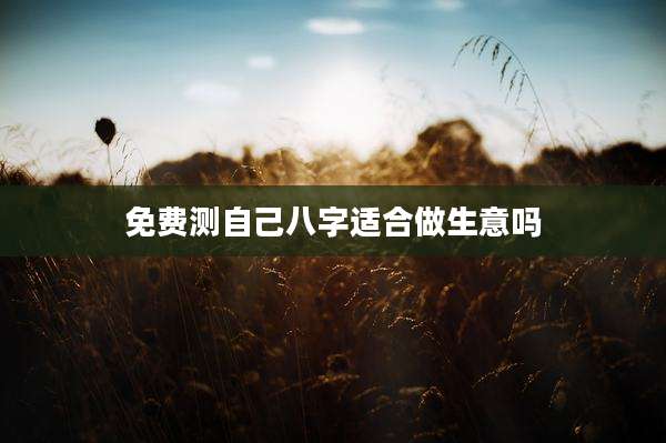 免费测自己八字适合做生意吗