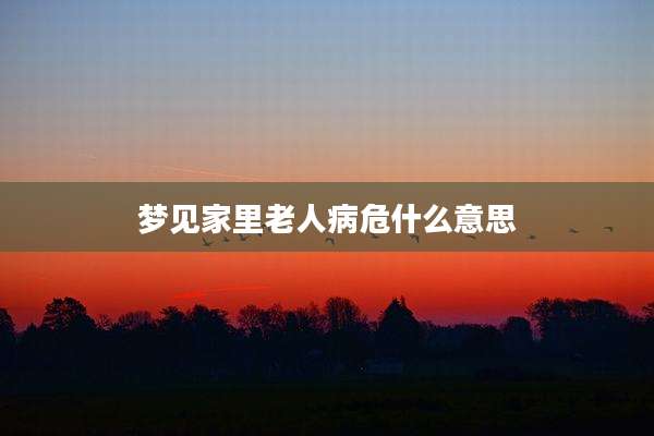 梦见家里老人病危什么意思