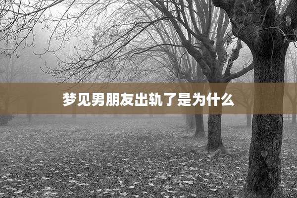 梦见男朋友出轨了是为什么