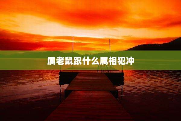 属老鼠跟什么属相犯冲