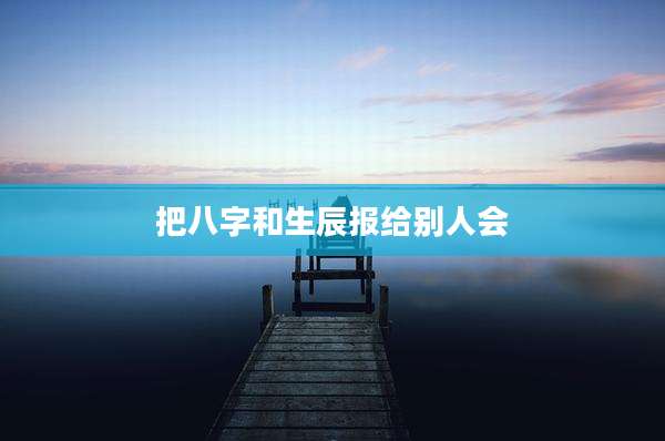 把八字和生辰报给别人会