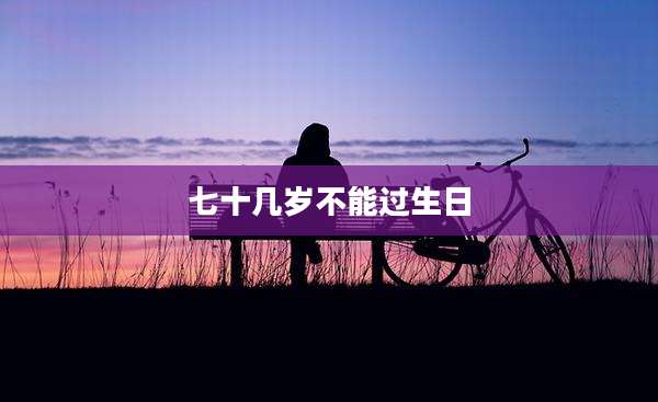 七十几岁不能过生日