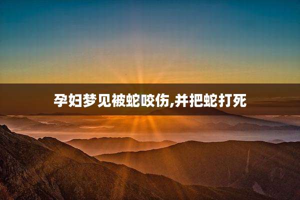 孕妇梦见被蛇咬伤,并把蛇打死