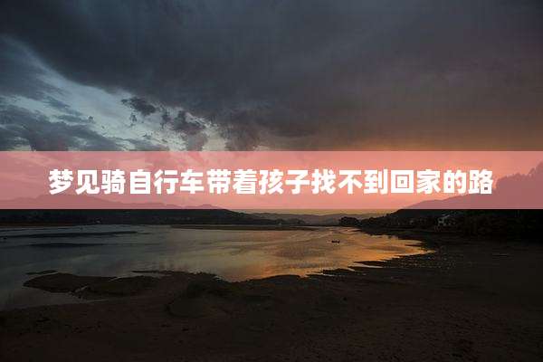 梦见骑自行车带着孩子找不到回家的路