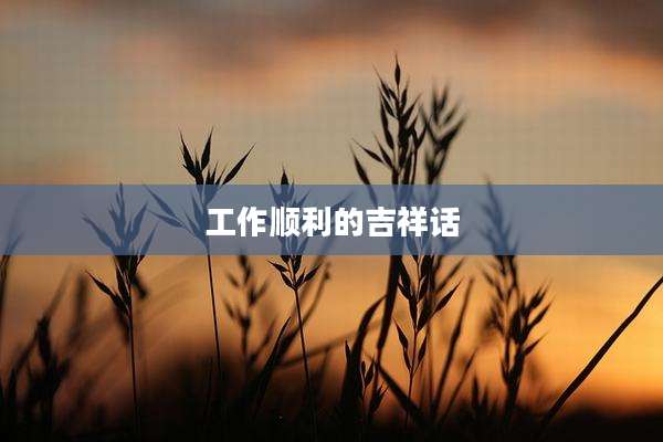 工作顺利的吉祥话