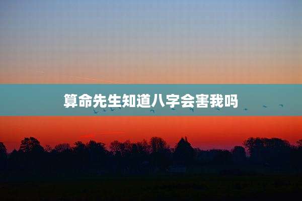 算命先生知道八字会害我吗