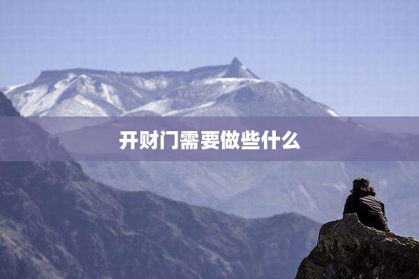 开财门需要做些什么