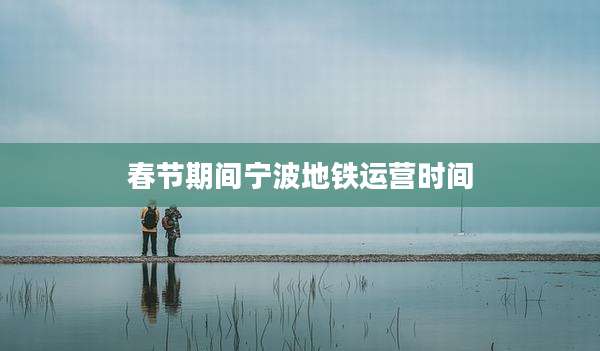春节期间宁波地铁运营时间
