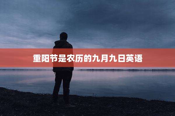 重阳节是农历的九月九日英语