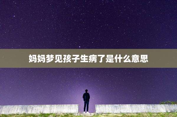 妈妈梦见孩子生病了是什么意思