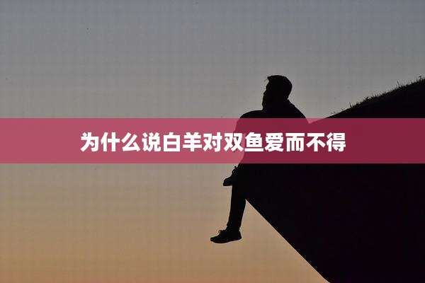 为什么说白羊对双鱼爱而不得