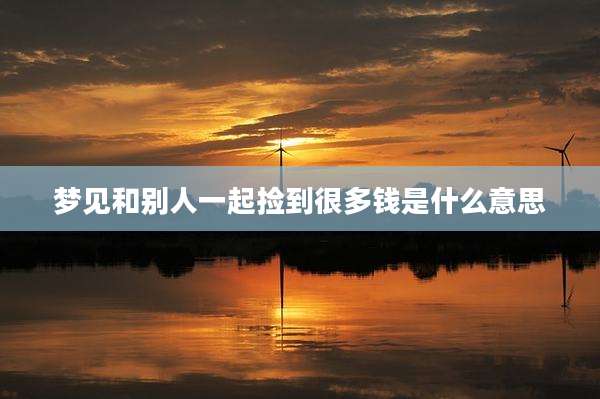 梦见和别人一起捡到很多钱是什么意思