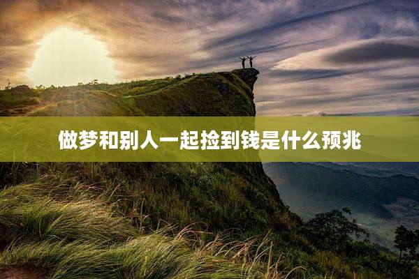 做梦和别人一起捡到钱是什么预兆