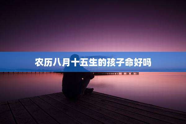 农历八月十五生的孩子命好吗