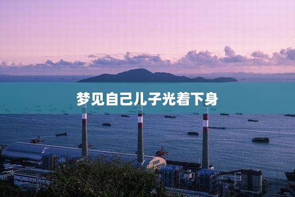 梦见自己儿子光着下身