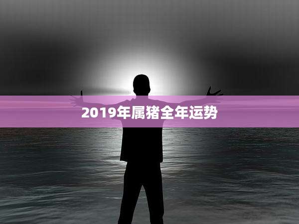 2019年属猪全年运势