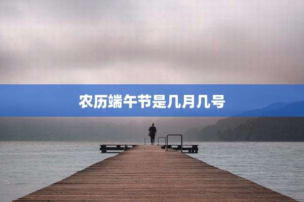 农历端午节是几月几号