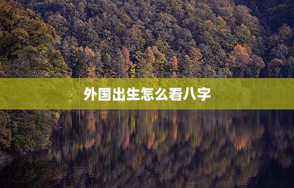 外国出生怎么看八字