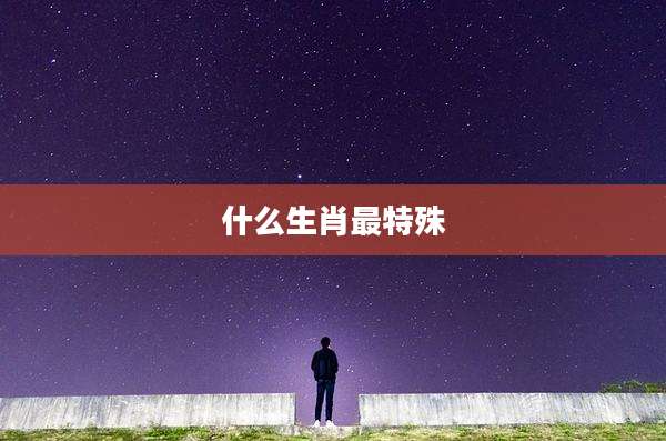 什么生肖最特殊