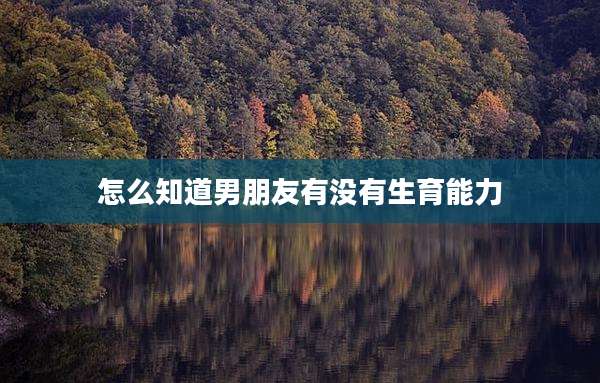 怎么知道男朋友有没有生育能力
