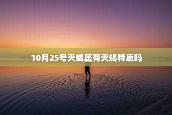 10月25号天蝎座有天蝎特质吗