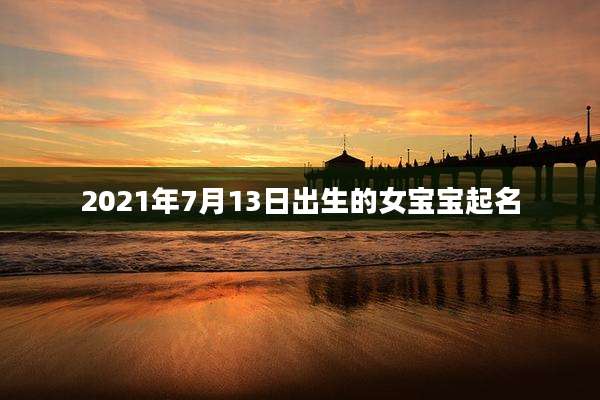 2021年7月13日出生的女宝宝起名