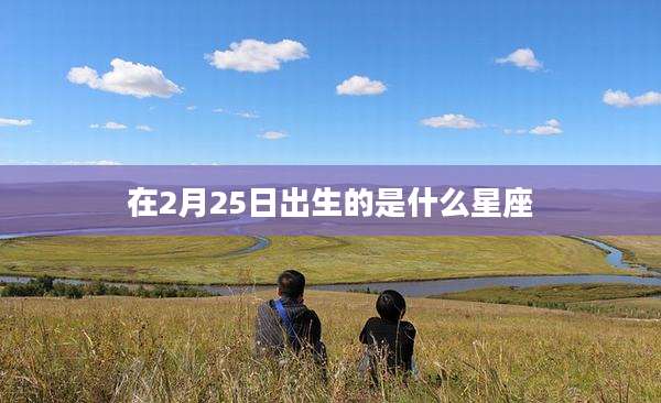 在2月25日出生的是什么星座