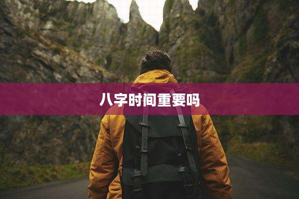 八字时间重要吗