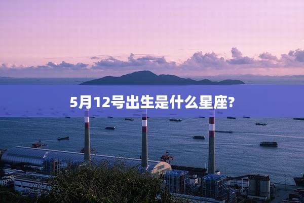 5月12号出生是什么星座?