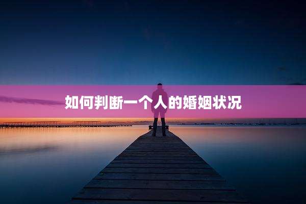 如何判断一个人的婚姻状况