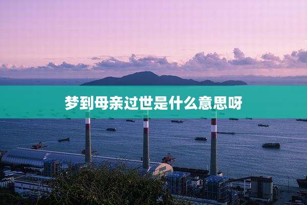 梦到母亲过世是什么意思呀