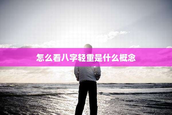 怎么看八字轻重是什么概念