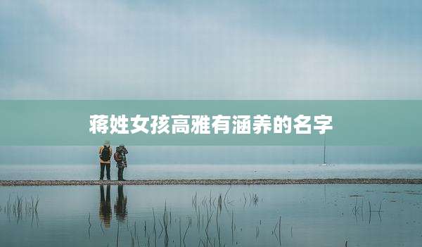 蒋姓女孩高雅有涵养的名字