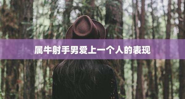 属牛射手男爱上一个人的表现