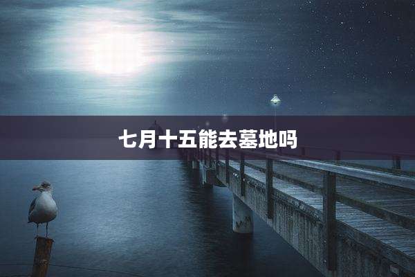 七月十五能去墓地吗