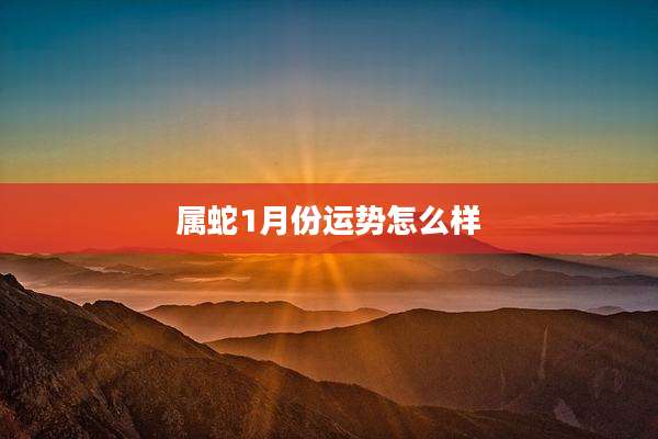 属蛇1月份运势怎么样