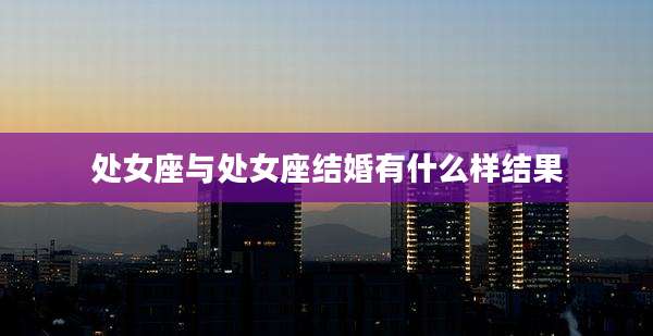 处女座与处女座结婚有什么样结果