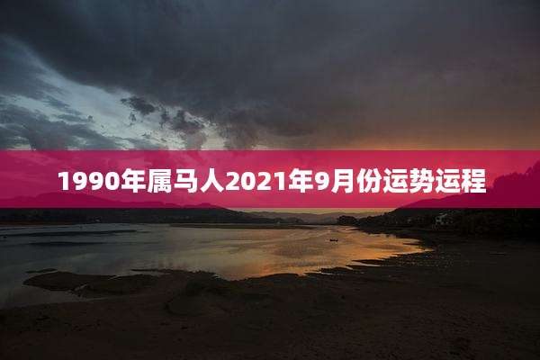 1990年属马人2021年9月份运势运程