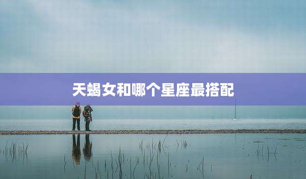 天蝎女和哪个星座最搭配