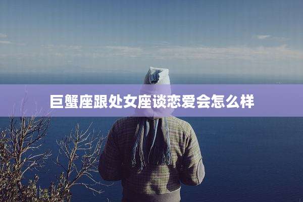 巨蟹座跟处女座谈恋爱会怎么样