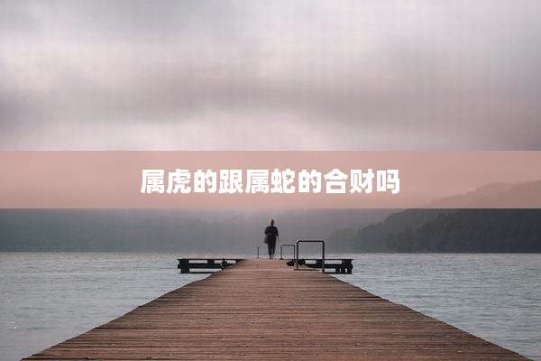 属虎的跟属蛇的合财吗