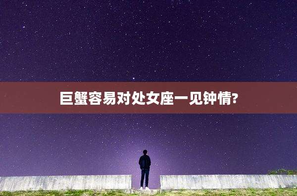 巨蟹容易对处女座一见钟情?