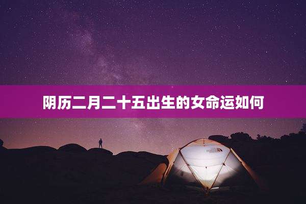 阴历二月二十五出生的女命运如何